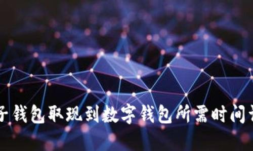 电子钱包取现到数字钱包所需时间详解