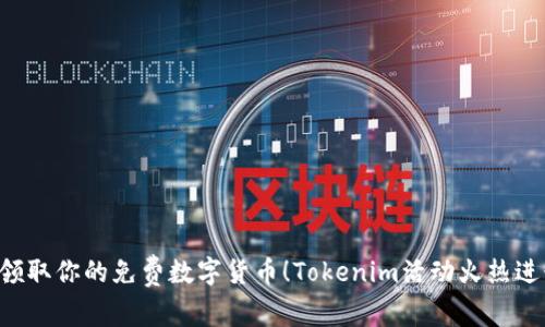 快来领取你的免费数字货币！Tokenim活动火热进行中！