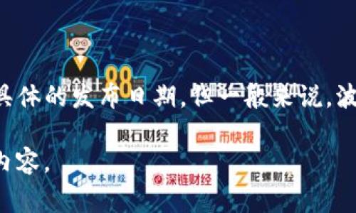 波宝钱包（Bob Wallet）是一款数字货币钱包，旨在为用户提供安全、便捷的加密资产管理服务。虽然我没有具体的发布日期，但一般来说，波宝钱包的推出与数字货币市场的发展密切相关，通常会在市场需求增加或区块链技术进步时推出相关产品。

如需了解更详细的信息，我建议访问波宝钱包的官方网站或相关社交媒体获取最新动态与发布日期的具体内容。