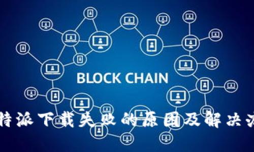 比特派下载失败的原因及解决办法